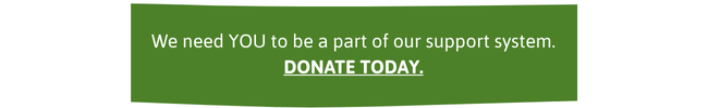 We need YOU to be a part of our support system. Donate today.