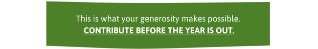 This is what your generosity makes possible. Contribute before the year is out!